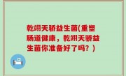 乾翊天骄益生菌(重塑肠道健康，乾翊天骄益生菌你准备好了吗？)