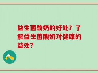 益生菌酸奶的好处？了解益生菌酸奶对健康的益处？