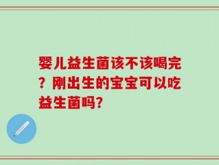 婴儿益生菌该不该喝完？刚出生的宝宝可以吃益生菌吗？