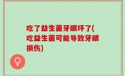 吃了益生菌牙龈坏了(吃益生菌可能导致牙龈损伤)