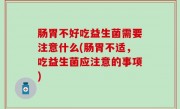 肠胃不好吃益生菌需要注意什么(肠胃不适，吃益生菌应注意的事项)