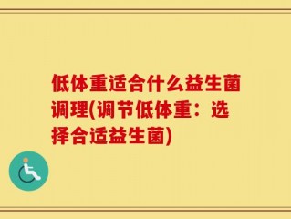 低体重适合什么益生菌调理(调节低体重：选择合适益生菌)