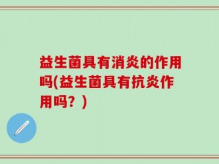 益生菌具有消炎的作用吗(益生菌具有抗炎作用吗？)