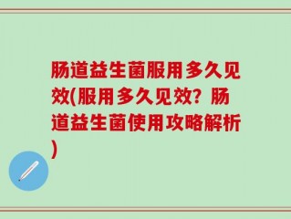 肠道益生菌服用多久见效(服用多久见效？肠道益生菌使用攻略解析)