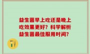 益生菌早上吃还是晚上吃效果更好？科学解析益生菌最佳服用时间？
