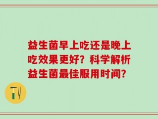 益生菌早上吃还是晚上吃效果更好？科学解析益生菌最佳服用时间？