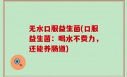 无水口服益生菌(口服益生菌：喝水不费力，还能养肠道)