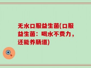 无水口服益生菌(口服益生菌：喝水不费力，还能养肠道)