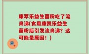 康萃乐益生菌粉吃了流鼻涕(食用康凯乐益生菌粉后引发流鼻涕？这可能是原因！)
