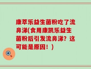 康萃乐益生菌粉吃了流鼻涕(食用康凯乐益生菌粉后引发流鼻涕？这可能是原因！)