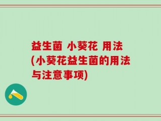 益生菌 小葵花 用法(小葵花益生菌的用法与注意事项)
