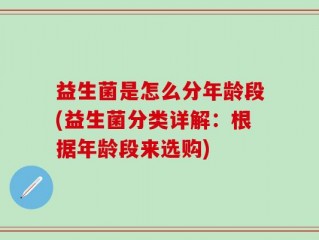 益生菌是怎么分年龄段(益生菌分类详解：根据年龄段来选购)