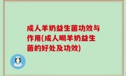 成人羊奶益生菌功效与作用(成人喝羊奶益生菌的好处及功效)