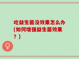吃益生菌没效果怎么办(如何增强益生菌效果？)