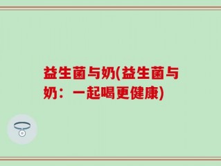 益生菌与奶(益生菌与奶：一起喝更健康)
