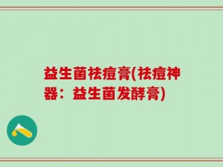益生菌祛痘膏(祛痘神器：益生菌发酵膏)