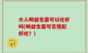 大人喝益生菌可以吃虾吗(喝益生菌可否搭配虾吃？)