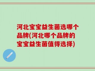 河北宝宝益生菌选哪个品牌(河北哪个品牌的宝宝益生菌值得选择)