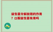 益生菌分解肽链的作用？口服益生菌有用吗