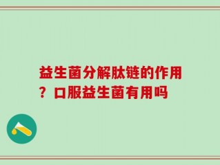 益生菌分解肽链的作用？口服益生菌有用吗