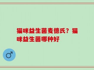 猫咪益生菌麦德氏？猫咪益生菌哪种好
