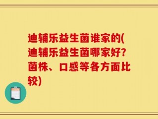 迪辅乐益生菌谁家的(迪辅乐益生菌哪家好？菌株、口感等各方面比较)
