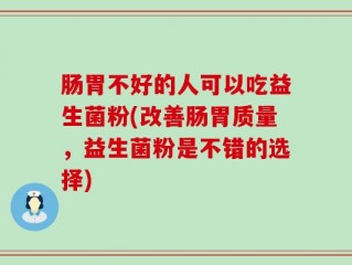 肠胃不好的人可以吃益生菌粉(改善肠胃质量，益生菌粉是不错的选择)