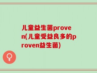 儿童益生菌proven(儿童受益良多的proven益生菌)