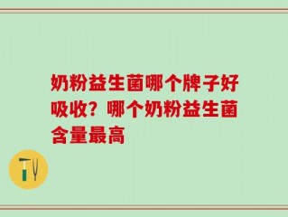 奶粉益生菌哪个牌子好吸收？哪个奶粉益生菌含量最高