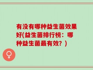 有没有哪种益生菌效果好(益生菌排行榜：哪种益生菌最有效？)