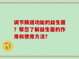 调节肠道功能的益生菌？帮您了解益生菌的作用和使用方法？