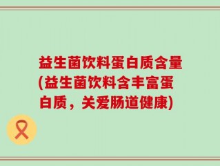 益生菌饮料蛋白质含量(益生菌饮料含丰富蛋白质，关爱肠道健康)