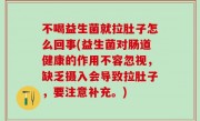 不喝益生菌就拉肚子怎么回事(益生菌对肠道健康的作用不容忽视，缺乏摄入会导致拉肚子，要注意补充。)