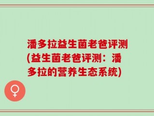 潘多拉益生菌老爸评测(益生菌老爸评测：潘多拉的营养生态系统)