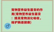 宠物营养益生菌膏的作用(宠物营养益生菌膏：提高宠物消化吸收，维护肠道健康)