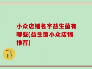 小众店铺名字益生菌有哪些(益生菌小众店铺推荐)