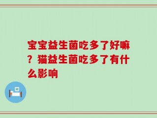 宝宝益生菌吃多了好嘛？猫益生菌吃多了有什么影响
