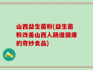 山西益生菌粉(益生菌粉改善山西人肠道健康的奇妙食品)