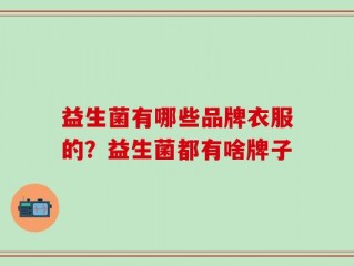 益生菌有哪些品牌衣服的？益生菌都有啥牌子