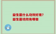 益生菌什么功效好用？益生菌功效有哪些