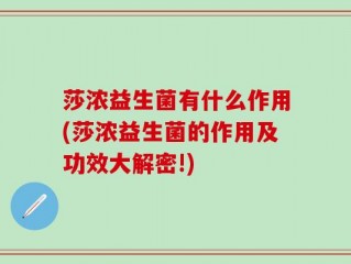 莎浓益生菌有什么作用(莎浓益生菌的作用及功效大解密!)