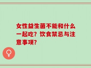 女性益生菌不能和什么一起吃？饮食禁忌与注意事项？