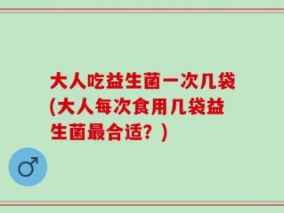 大人吃益生菌一次几袋(大人每次食用几袋益生菌最合适？)