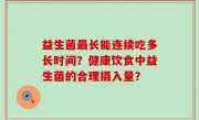 益生菌最长能连续吃多长时间？健康饮食中益生菌的合理摄入量？