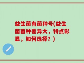 益生菌有菌种号(益生菌菌种差异大，特点彰显，如何选择？)