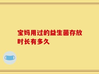 宝妈用过的益生菌存放时长有多久