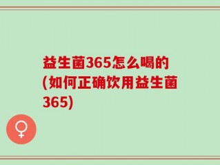 益生菌365怎么喝的(如何正确饮用益生菌365)