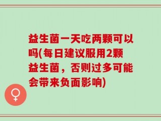 益生菌一天吃两颗可以吗(每日建议服用2颗益生菌，否则过多可能会带来负面影响)