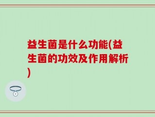 益生菌是什么功能(益生菌的功效及作用解析)