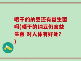 晒干的纳豆还有益生菌吗(晒干的纳豆仍含益生菌 对人体有好处？)
